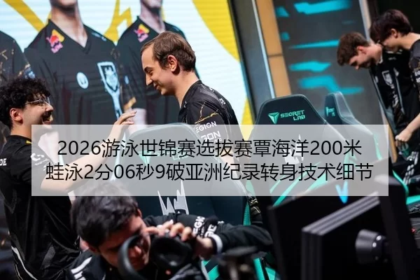 2026游泳世锦赛选拔赛覃海洋200米蛙泳2分06秒9破亚洲纪录转身技术细节